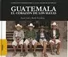 GUATEMALA, EL CORAZON DE LOS MAYAS